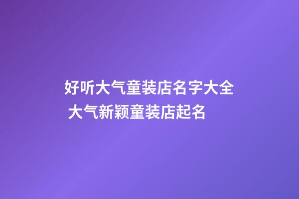 好听大气童装店名字大全 大气新颖童装店起名